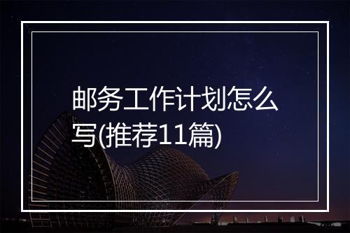 邮务工作计划怎么写(推荐11篇)