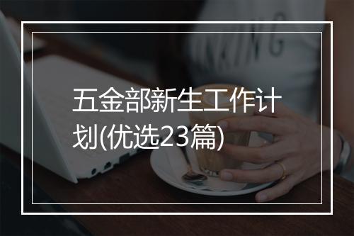 五金部新生工作计划(优选23篇)