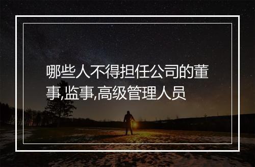 哪些人不得担任公司的董事,监事,高级管理人员