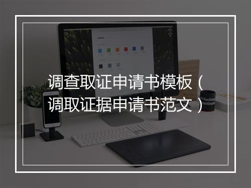 调查取证申请书模板（调取证据申请书范文）