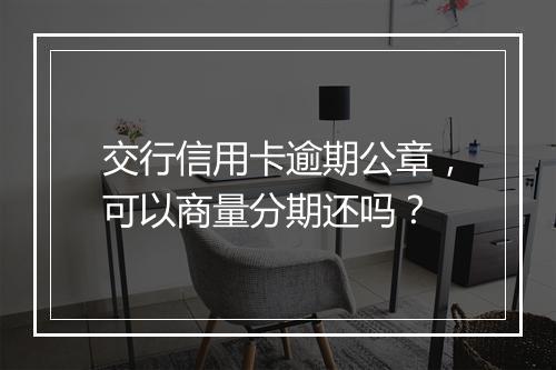 交行信用卡逾期公章，可以商量分期还吗？