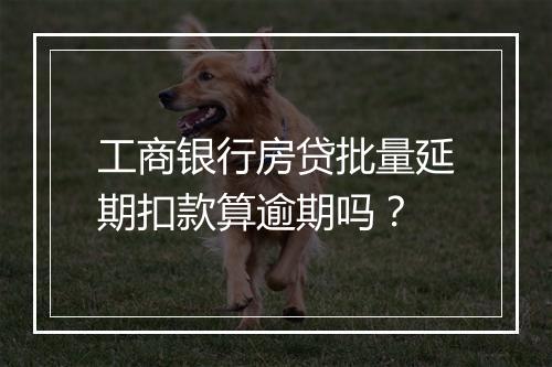 工商银行房贷批量延期扣款算逾期吗？