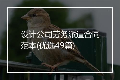 设计公司劳务派遣合同范本(优选49篇)