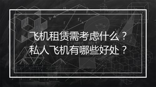 飞机租赁需考虑什么？私人飞机有哪些好处？