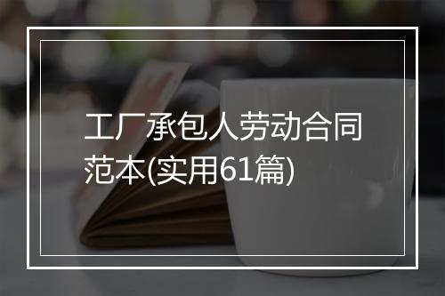 工厂承包人劳动合同范本(实用61篇)