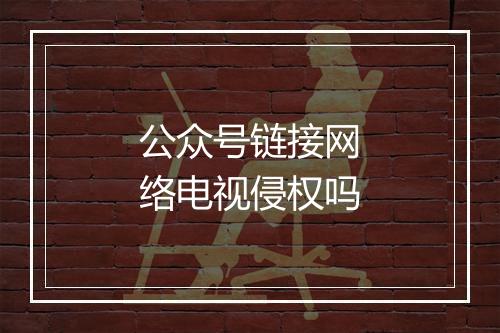 公众号链接网络电视侵权吗