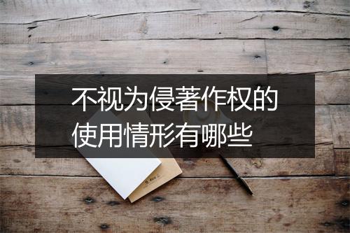 不视为侵著作权的使用情形有哪些