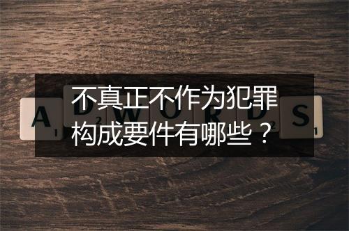 不真正不作为犯罪构成要件有哪些？
