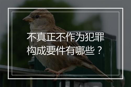不真正不作为犯罪构成要件有哪些？
