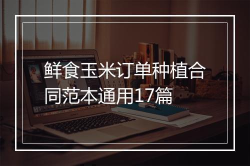 鲜食玉米订单种植合同范本通用17篇