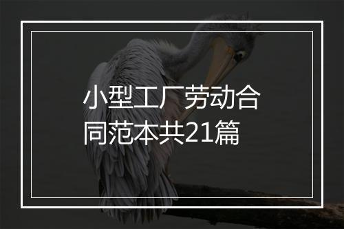 小型工厂劳动合同范本共21篇