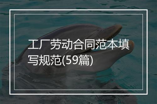 工厂劳动合同范本填写规范(59篇)