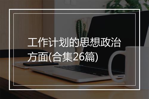 工作计划的思想政治方面(合集26篇)