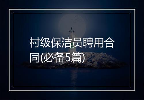村级保洁员聘用合同(必备5篇)