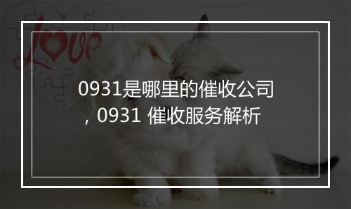 0931是哪里的催收公司，0931 催收服务解析