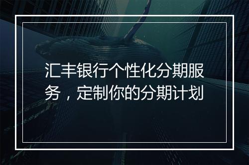 汇丰银行个性化分期服务，定制你的分期计划