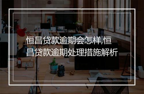 恒昌贷款逾期会怎样,恒昌贷款逾期处理措施解析
