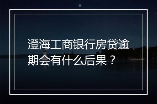 澄海工商银行房贷逾期会有什么后果？