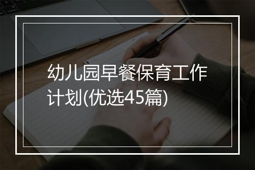 幼儿园早餐保育工作计划(优选45篇)