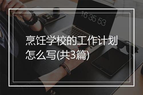 烹饪学校的工作计划怎么写(共3篇)