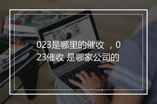 023是哪里的催收 ，023催收 是哪家公司的