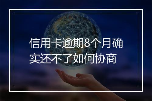 信用卡逾期8个月确实还不了如何协商