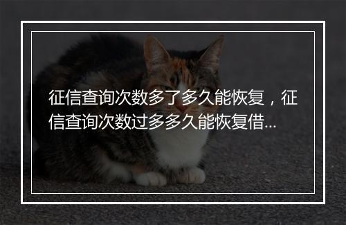 征信查询次数多了多久能恢复，征信查询次数过多多久能恢复借款