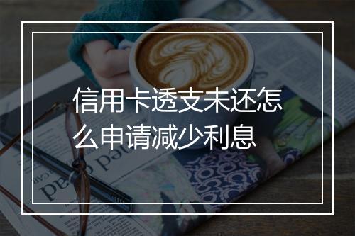 信用卡透支未还怎么申请减少利息