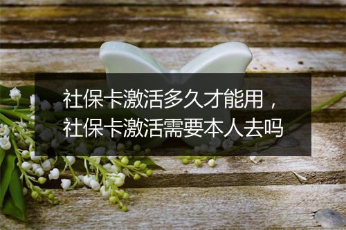 社保卡激活多久才能用，社保卡激活需要本人去吗