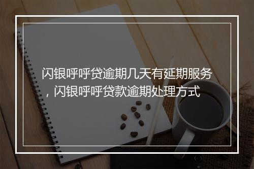 闪银呼呼贷逾期几天有延期服务，闪银呼呼贷款逾期处理方式