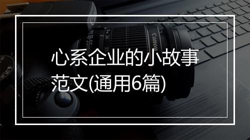 心系企业的小故事范文(通用6篇)