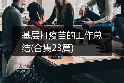 基层打疫苗的工作总结(合集23篇)