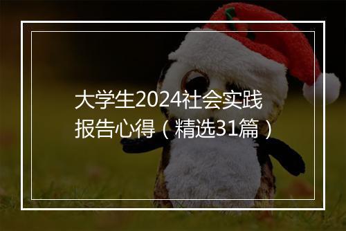 大学生2024社会实践报告心得（精选31篇）