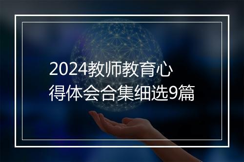 2024教师教育心得体会合集细选9篇