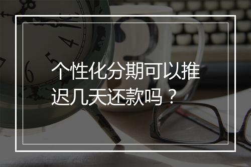 个性化分期可以推迟几天还款吗？