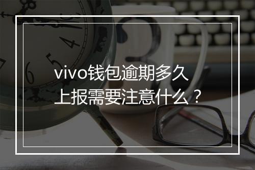 vivo钱包逾期多久上报需要注意什么？
