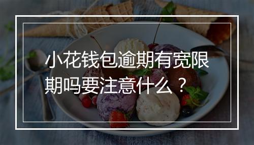 小花钱包逾期有宽限期吗要注意什么？