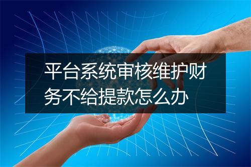 平台系统审核维护财务不给提款怎么办