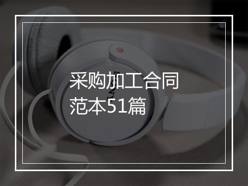 采购加工合同范本51篇