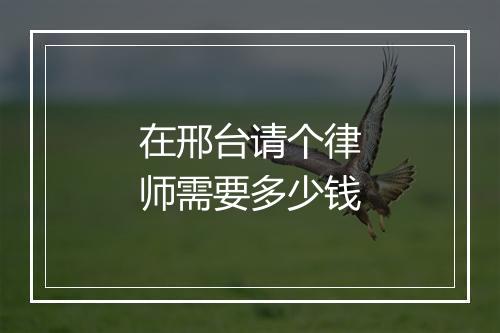 在邢台请个律师需要多少钱