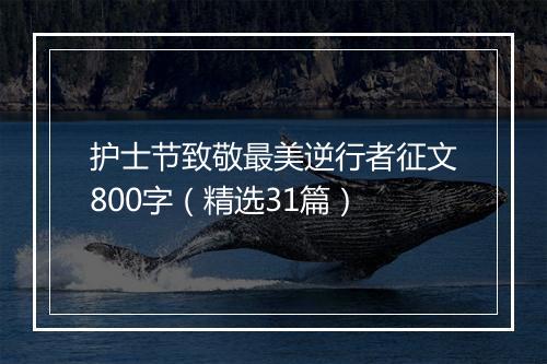 护士节致敬最美逆行者征文800字（精选31篇）