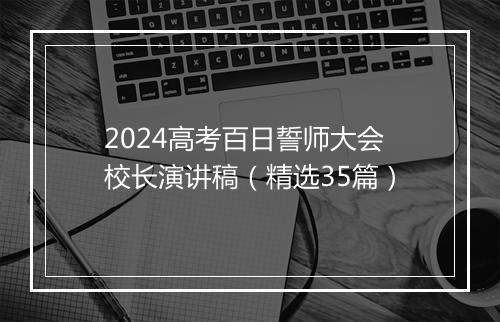 2024高考百日誓师大会校长演讲稿（精选35篇）
