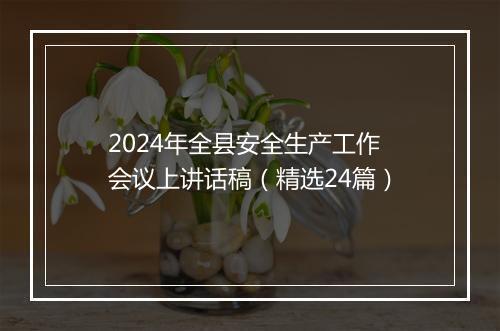2024年全县安全生产工作会议上讲话稿（精选24篇）