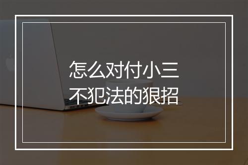 怎么对付小三不犯法的狠招