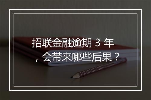招联金融逾期 3 年，会带来哪些后果？