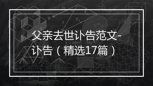 父亲去世讣告范文-讣告（精选17篇）