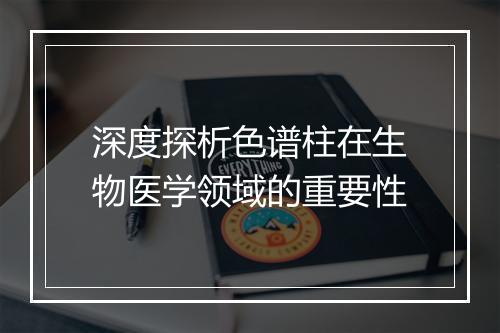深度探析色谱柱在生物医学领域的重要性