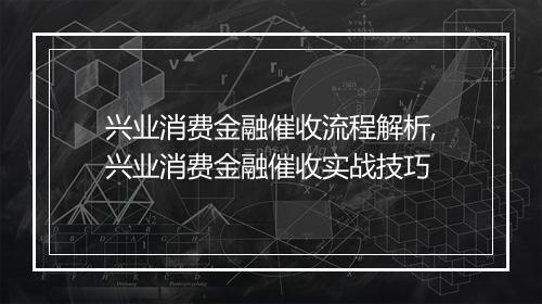 兴业消费金融催收流程解析,兴业消费金融催收实战技巧