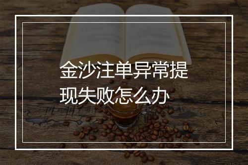 金沙注单异常提现失败怎么办