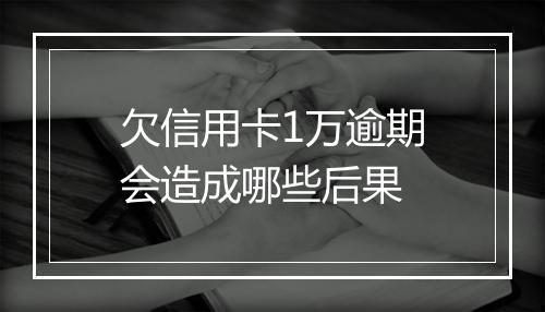 欠信用卡1万逾期会造成哪些后果